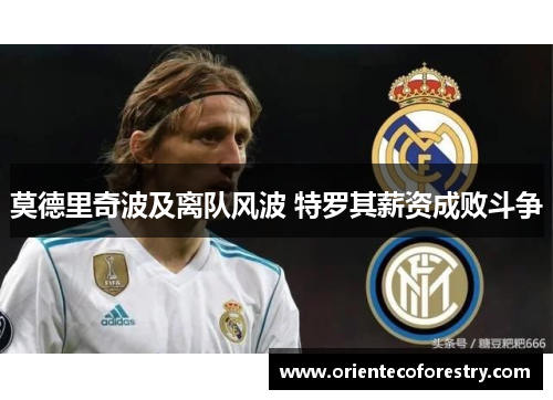 莫德里奇波及离队风波 特罗其薪资成败斗争