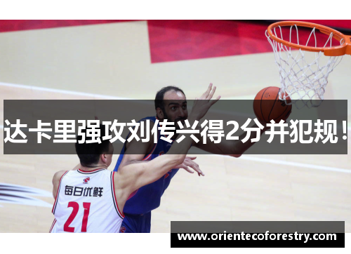 达卡里强攻刘传兴得2分并犯规！